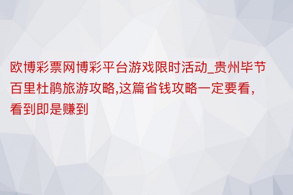 欧博彩票网博彩平台游戏限时活动_贵州毕节百里杜鹃旅游攻略,这篇省钱攻略一定要看，看到即是赚到