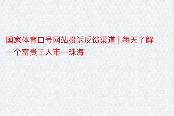 国家体育口号网站投诉反馈渠道 | 每天了解一个富贵王人市—珠海