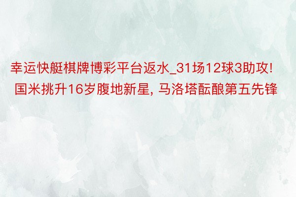 幸运快艇棋牌博彩平台返水_31场12球3助攻! 国米挑升16岁腹地新星, 马洛塔酝酿第五先锋