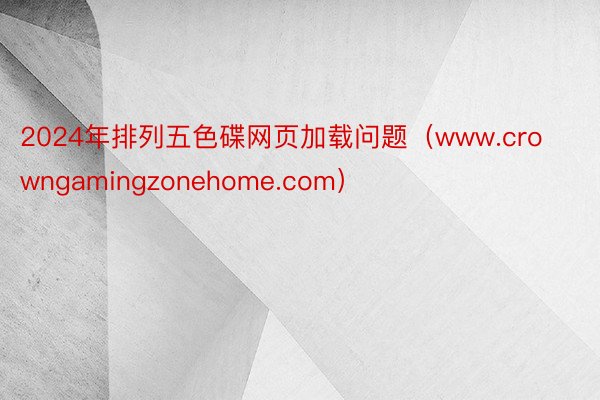 2024年排列五色碟网页加载问题（www.crowngamingzonehome.com）