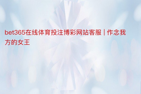 bet365在线体育投注博彩网站客服 | 作念我方的女王