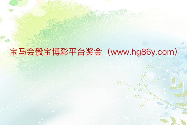 宝马会骰宝博彩平台奖金（www.hg86y.com）