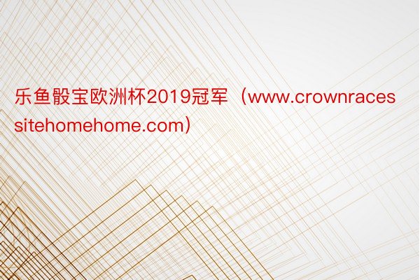 乐鱼骰宝欧洲杯2019冠军（www.crownracessitehomehome.com）