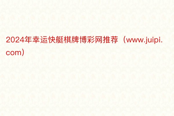 2024年幸运快艇棋牌博彩网推荐（www.juipi.com）