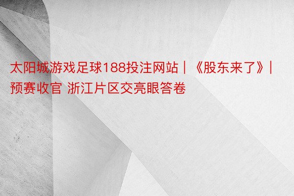 太阳城游戏足球188投注网站 | 《股东来了》| 预赛收官 浙江片区交亮眼答卷