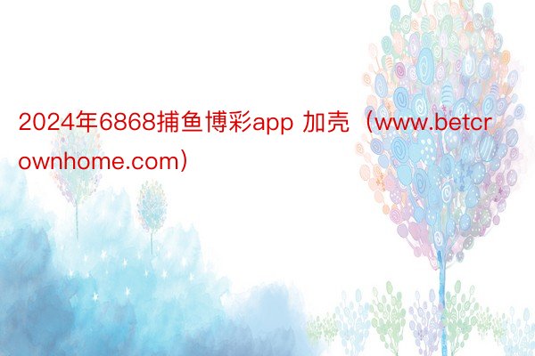 2024年6868捕鱼博彩app 加壳（www.betcrownhome.com）