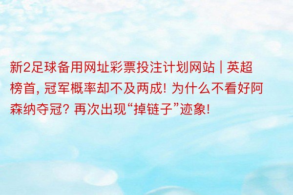 新2足球备用网址彩票投注计划网站 | 英超榜首, 冠军概率却不及两成! 为什么不看好阿森纳夺冠? 再次出现“掉链子”迹象!