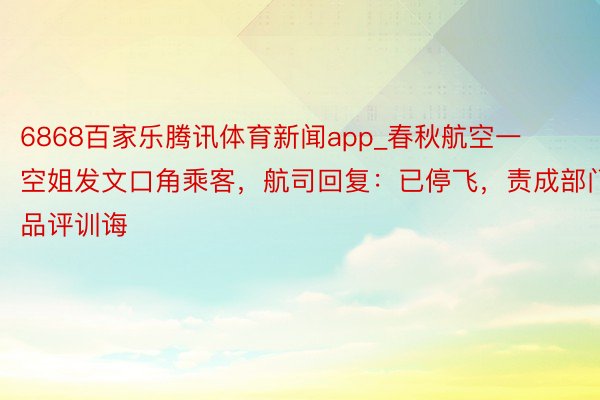6868百家乐腾讯体育新闻app_春秋航空一空姐发文口角乘客，航司回复：已停飞，责成部门品评训诲