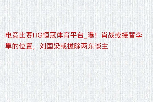 电竞比赛HG恒冠体育平台_曝！肖战或接替李隼的位置，刘国梁或拔除两东谈主