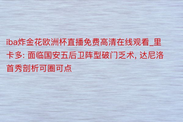 iba炸金花欧洲杯直播免费高清在线观看_里卡多: 面临国安五后卫阵型破门乏术, 达尼洛首秀剖析可圈可点