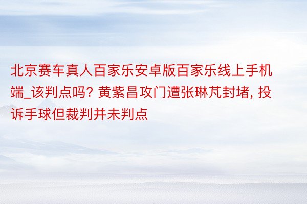 北京赛车真人百家乐安卓版百家乐线上手机端_该判点吗? 黄紫昌攻门遭张琳芃封堵, 投诉手球但裁判并未判点