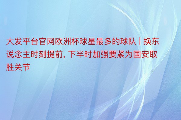 大发平台官网欧洲杯球星最多的球队 | 换东说念主时刻提前, 下半时加强要紧为国安取胜关节