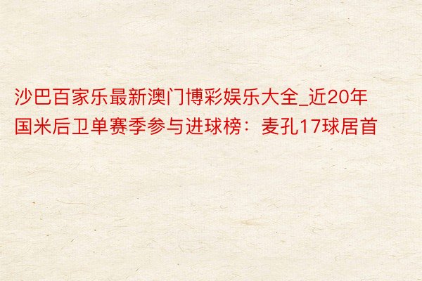 沙巴百家乐最新澳门博彩娱乐大全_近20年国米后卫单赛季参与进球榜：麦孔17球居首