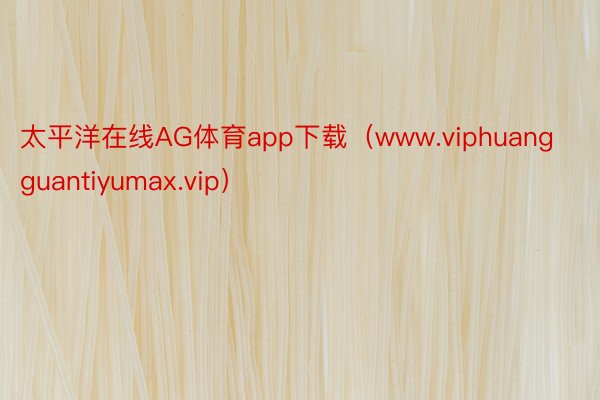 太平洋在线AG体育app下载（www.viphuangguantiyumax.vip）