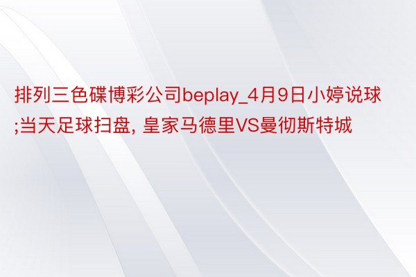 排列三色碟博彩公司beplay_4月9日小婷说球;当天足球扫盘, 皇家马德里VS曼彻斯特城
