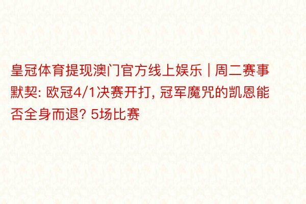 皇冠体育提现澳门官方线上娱乐 | 周二赛事默契: 欧冠4/1决赛开打, 冠军魔咒的凯恩能否全身而退? 5场比赛