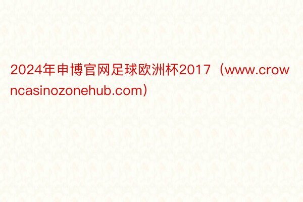 2024年申博官网足球欧洲杯2017（www.crowncasinozonehub.com）