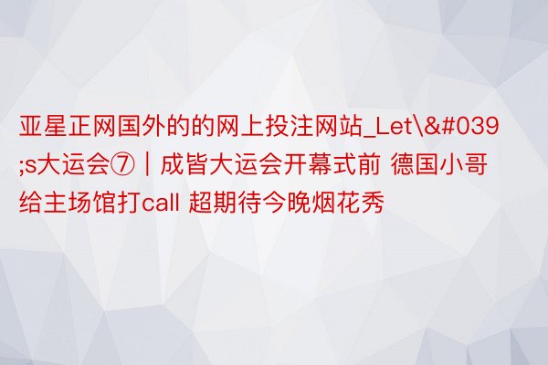 亚星正网国外的的网上投注网站_Let's大运会⑦｜成皆大运会开幕式前 德国小哥给主场馆打call 超期待今晚烟花秀