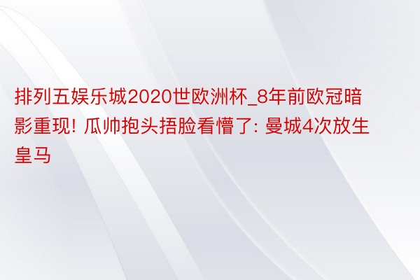 排列五娱乐城2020世欧洲杯_8年前欧冠暗影重现! 瓜帅抱头捂脸看懵了: 曼城4次放生皇马