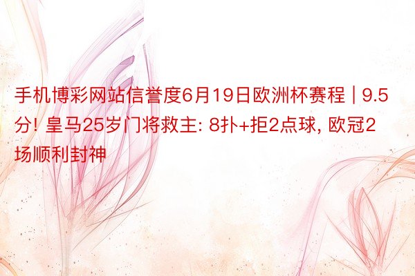 手机博彩网站信誉度6月19日欧洲杯赛程 | 9.5分! 皇马25岁门将救主: 8扑+拒2点球, 欧冠2场顺利封神