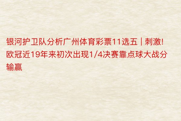 银河护卫队分析广州体育彩票11选五 | 刺激! 欧冠近19年来初次出现1/4决赛靠点球大战分输赢