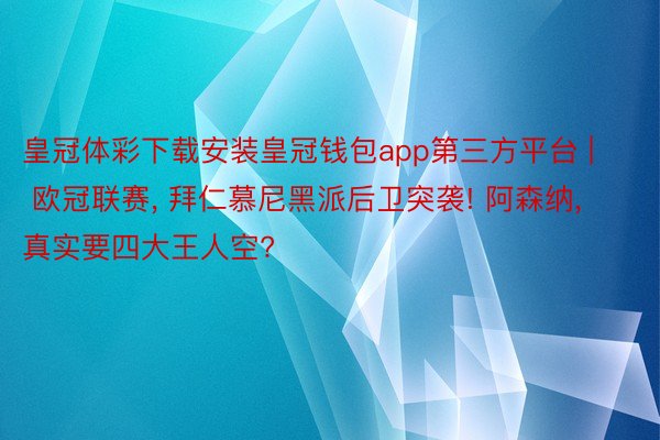 皇冠体彩下载安装皇冠钱包app第三方平台 | 欧冠联赛, 拜仁慕尼黑派后卫突袭! 阿森纳, 真实要四大王人空?
