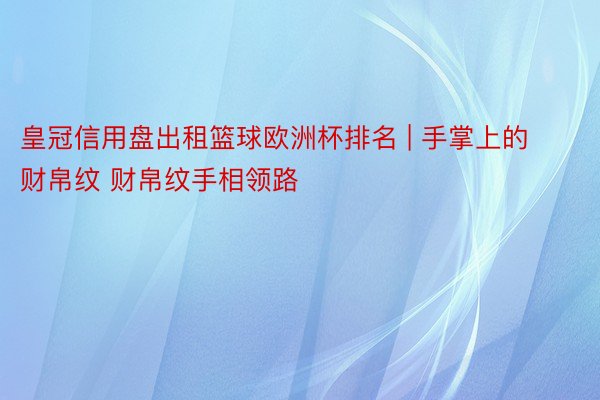 皇冠信用盘出租篮球欧洲杯排名 | 手掌上的财帛纹 财帛纹手相领路