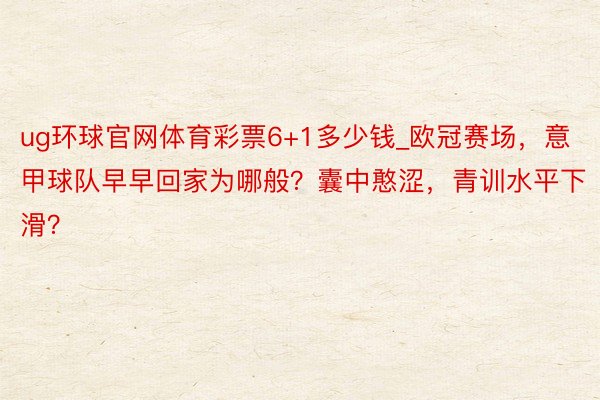 ug环球官网体育彩票6+1多少钱_欧冠赛场，意甲球队早早回家为哪般？囊中憨涩，青训水平下滑？