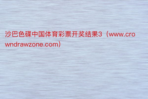 沙巴色碟中国体育彩票开奖结果3（www.crowndrawzone.com）