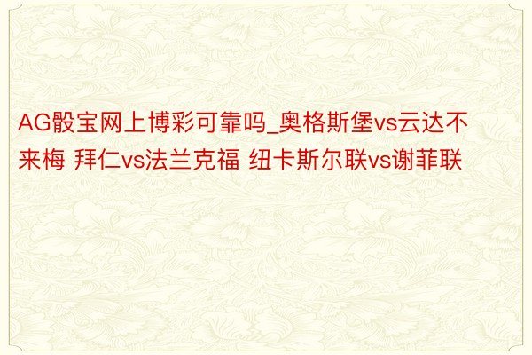 AG骰宝网上博彩可靠吗_奥格斯堡vs云达不来梅 拜仁vs法兰克福 纽卡斯尔联vs谢菲联
