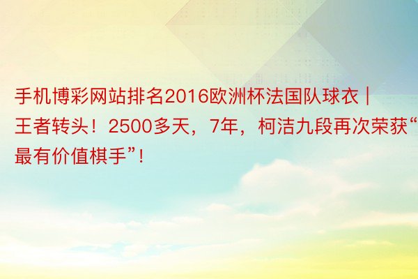 手机博彩网站排名2016欧洲杯法国队球衣 | 王者转头！2500多天，7年，柯洁九段再次荣获“最有价值棋手”！