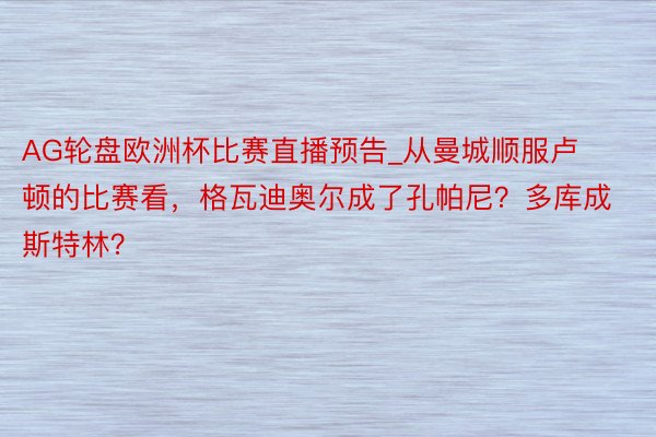 AG轮盘欧洲杯比赛直播预告_从曼城顺服卢顿的比赛看，格瓦迪奥尔成了孔帕尼？多库成斯特林？