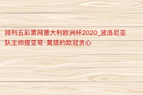 排列五彩票网意大利欧洲杯2020_波洛尼亚队主帅提亚哥·莫塔的欧冠贪心