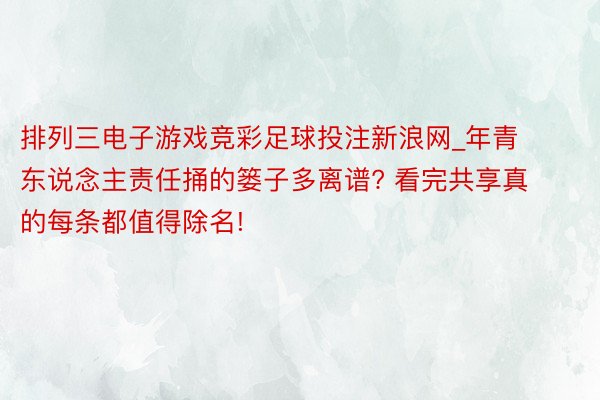 排列三电子游戏竞彩足球投注新浪网_年青东说念主责任捅的篓子多离谱? 看完共享真的每条都值得除名!