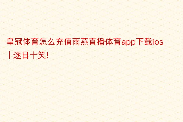 皇冠体育怎么充值雨燕直播体育app下载ios | 逐日十笑!