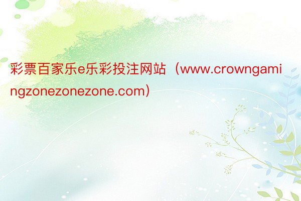 彩票百家乐e乐彩投注网站（www.crowngamingzonezonezone.com）