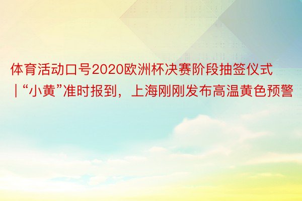 体育活动口号2020欧洲杯决赛阶段抽签仪式 | “小黄”准时报到，上海刚刚发布高温黄色预警