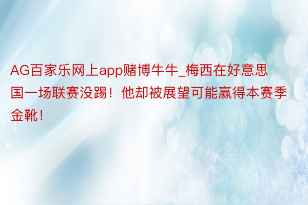 AG百家乐网上app赌博牛牛_梅西在好意思国一场联赛没踢！他却被展望可能赢得本赛季金靴！