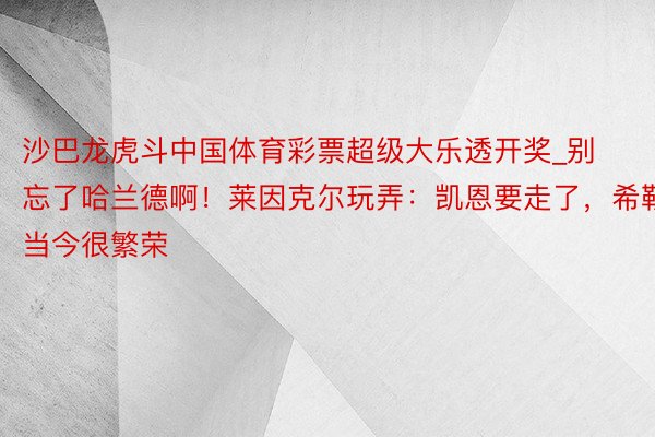 沙巴龙虎斗中国体育彩票超级大乐透开奖_别忘了哈兰德啊！莱因克尔玩弄：凯恩要走了，希勒当今很繁荣
