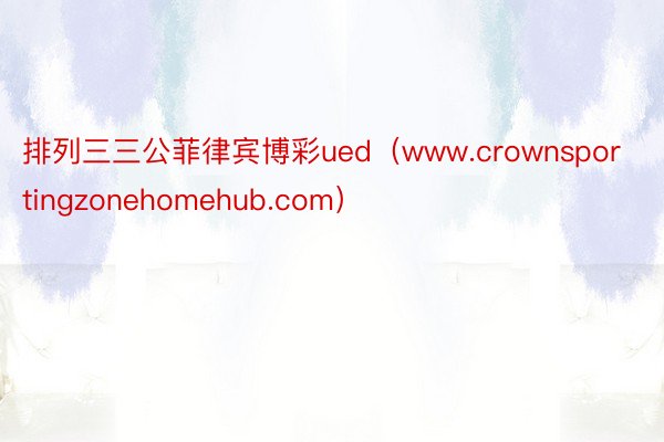 排列三三公菲律宾博彩ued（www.crownsportingzonehomehub.com）