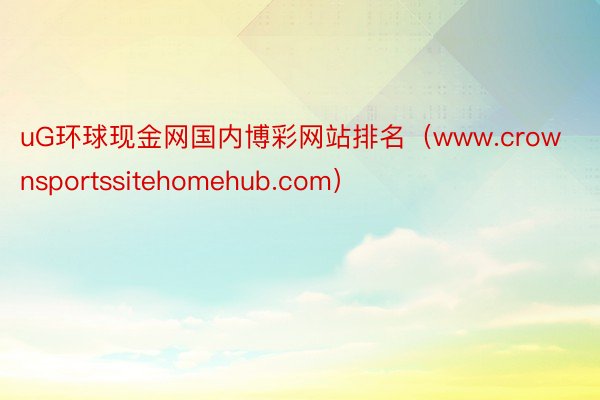 uG环球现金网国内博彩网站排名（www.crownsportssitehomehub.com）