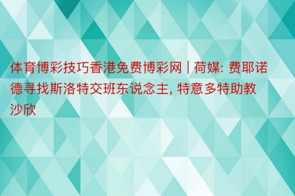 体育博彩技巧香港免费博彩网 | 荷媒: 费耶诺德寻找斯洛特交班东说念主, 特意多特助教沙欣