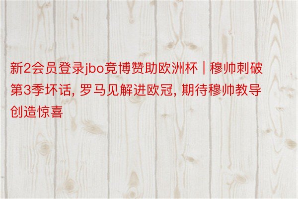 新2会员登录jbo竞博赞助欧洲杯 | 穆帅刺破第3季坏话, 罗马见解进欧冠, 期待穆帅教导创造惊喜