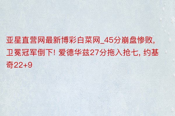亚星直营网最新博彩白菜网_45分崩盘惨败, 卫冕冠军倒下! 爱德华兹27分拖入抢七, 约基奇22+9
