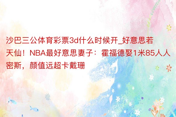 沙巴三公体育彩票3d什么时候开_好意思若天仙！NBA最好意思妻子：霍福德娶1米85人人密斯，颜值远超卡戴珊