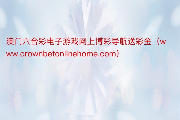 澳门六合彩电子游戏网上博彩导航送彩金（www.crownbetonlinehome.com）