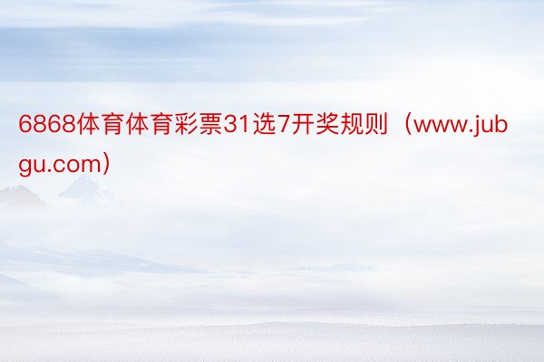 6868体育体育彩票31选7开奖规则（www.jubgu.com）