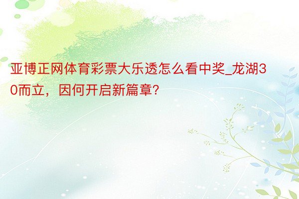 亚博正网体育彩票大乐透怎么看中奖_龙湖30而立，因何开启新篇章？
