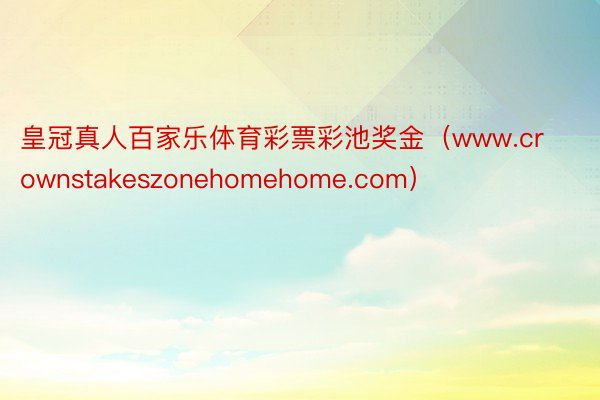 皇冠真人百家乐体育彩票彩池奖金（www.crownstakeszonehomehome.com）
