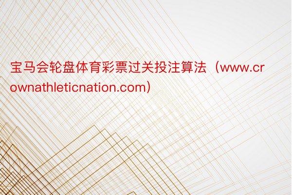 宝马会轮盘体育彩票过关投注算法（www.crownathleticnation.com）